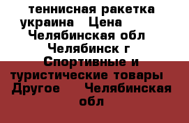 теннисная ракетка украина › Цена ­ 450 - Челябинская обл., Челябинск г. Спортивные и туристические товары » Другое   . Челябинская обл.